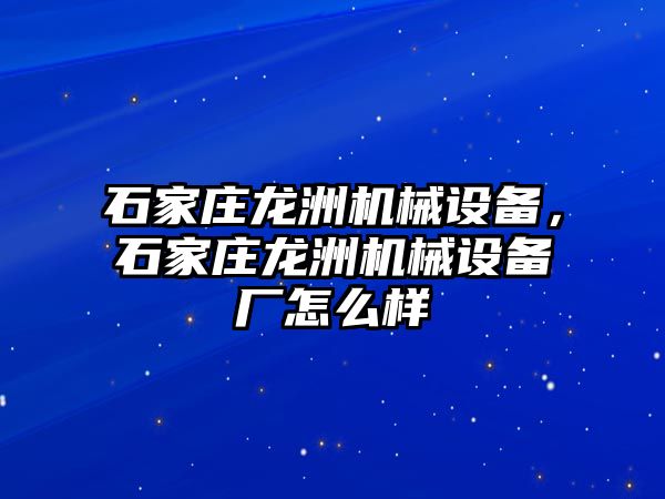 石家莊龍洲機械設備，石家莊龍洲機械設備廠怎么樣