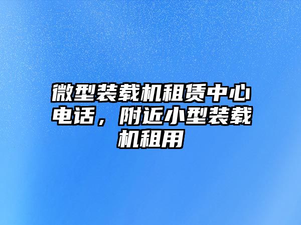 微型裝載機租賃中心電話，附近小型裝載機租用