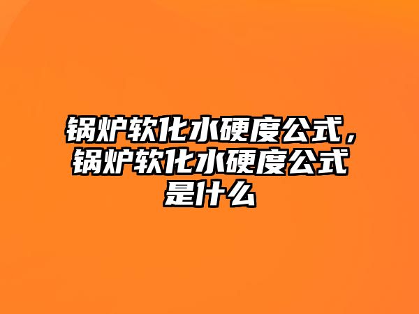 鍋爐軟化水硬度公式，鍋爐軟化水硬度公式是什么