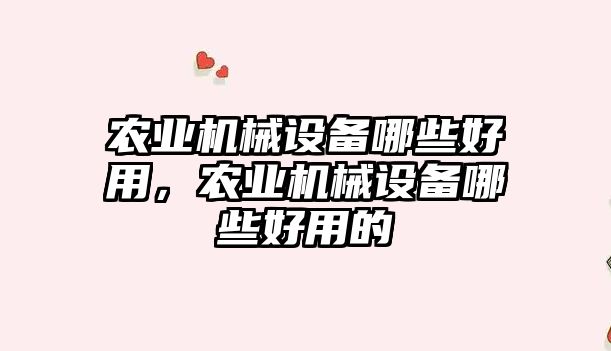 農業機械設備哪些好用，農業機械設備哪些好用的