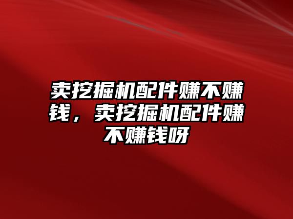 賣挖掘機配件賺不賺錢，賣挖掘機配件賺不賺錢呀