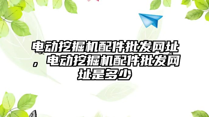 電動挖掘機配件批發網址，電動挖掘機配件批發網址是多少