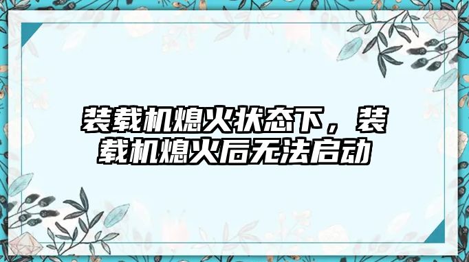 裝載機熄火狀態下，裝載機熄火后無法啟動