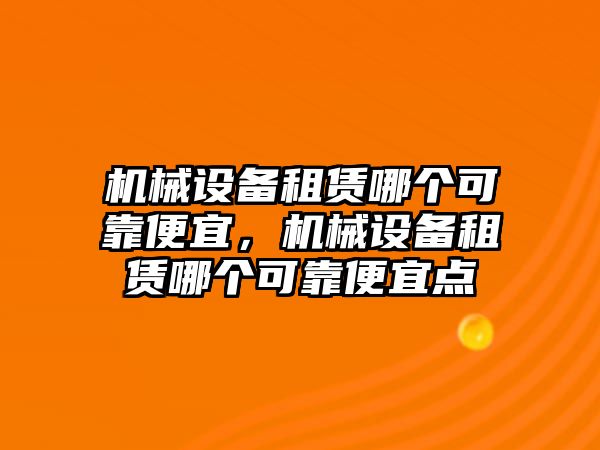 機械設備租賃哪個可靠便宜，機械設備租賃哪個可靠便宜點