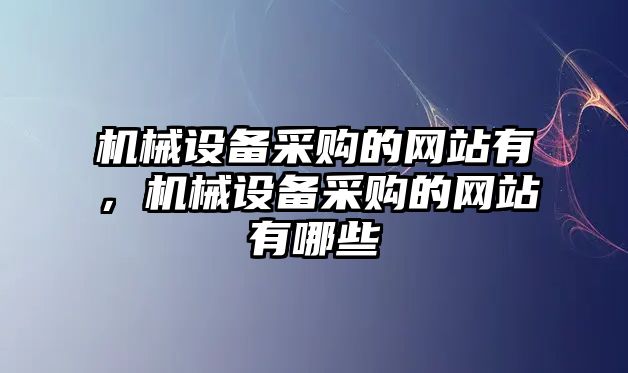 機械設備采購的網(wǎng)站有，機械設備采購的網(wǎng)站有哪些