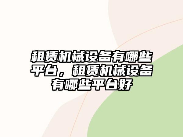 租賃機械設(shè)備有哪些平臺，租賃機械設(shè)備有哪些平臺好