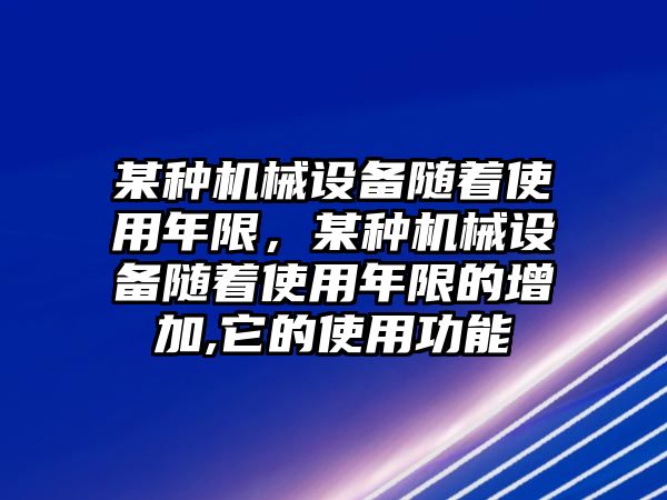 某種機械設備隨著使用年限，某種機械設備隨著使用年限的增加,它的使用功能