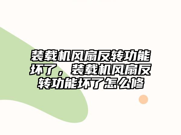 裝載機風扇反轉功能壞了，裝載機風扇反轉功能壞了怎么修