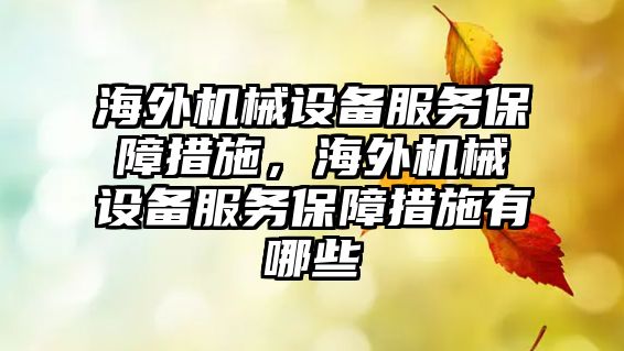 海外機械設備服務保障措施，海外機械設備服務保障措施有哪些