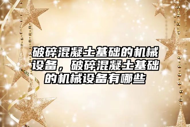 破碎混凝土基礎的機械設備，破碎混凝土基礎的機械設備有哪些