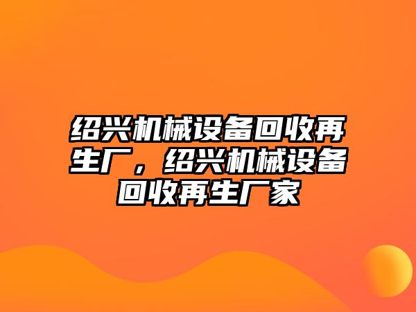 紹興機械設備回收再生廠，紹興機械設備回收再生廠家