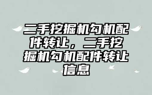 二手挖掘機勾機配件轉讓，二手挖掘機勾機配件轉讓信息