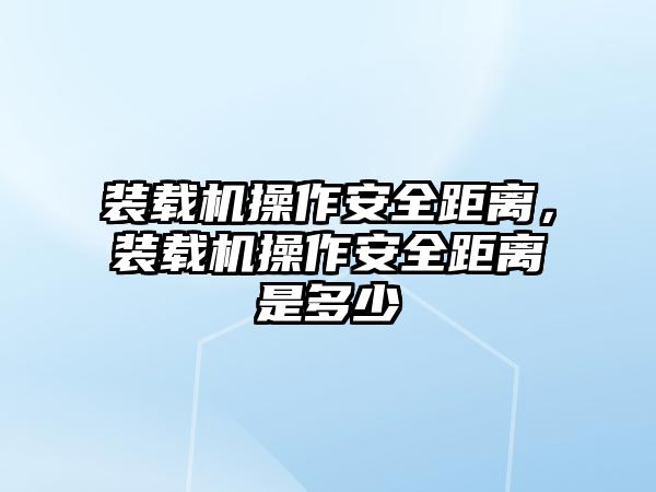 裝載機操作安全距離，裝載機操作安全距離是多少