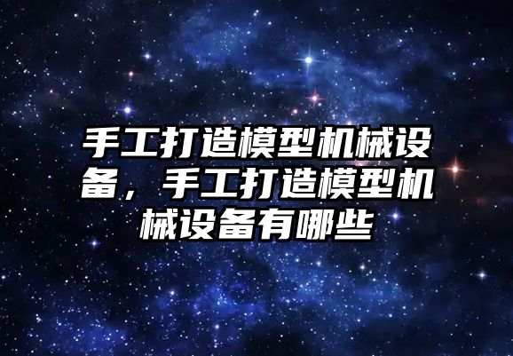 手工打造模型機械設(shè)備，手工打造模型機械設(shè)備有哪些