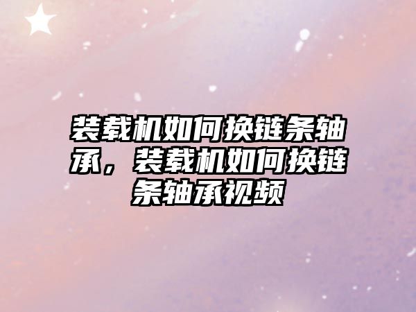 裝載機如何換鏈條軸承，裝載機如何換鏈條軸承視頻