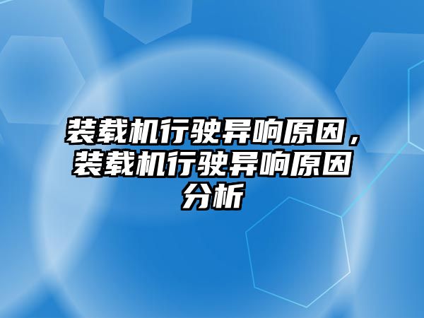 裝載機行駛異響原因，裝載機行駛異響原因分析