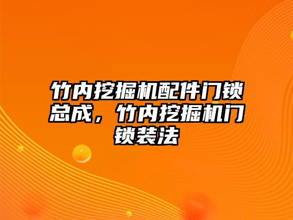 竹內挖掘機配件門鎖總成，竹內挖掘機門鎖裝法