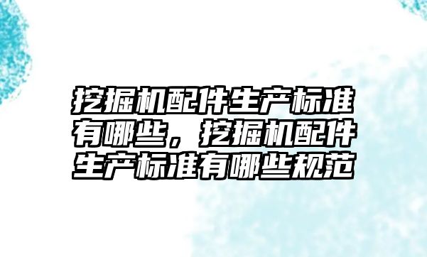 挖掘機配件生產標準有哪些，挖掘機配件生產標準有哪些規范