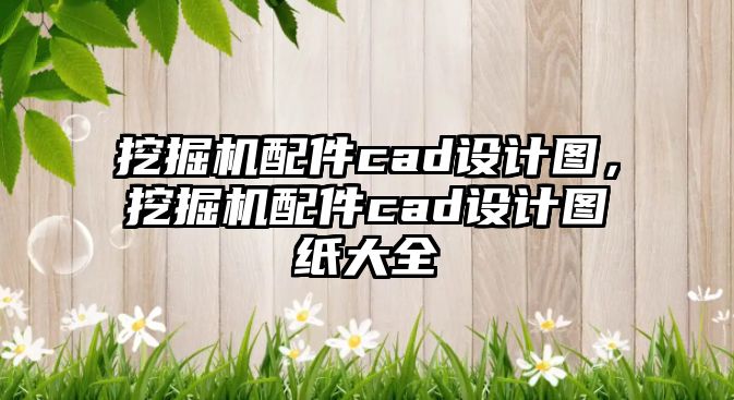 挖掘機配件cad設計圖，挖掘機配件cad設計圖紙大全