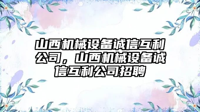 山西機(jī)械設(shè)備誠信互利公司，山西機(jī)械設(shè)備誠信互利公司招聘