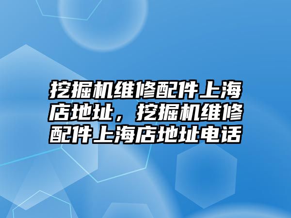 挖掘機維修配件上海店地址，挖掘機維修配件上海店地址電話