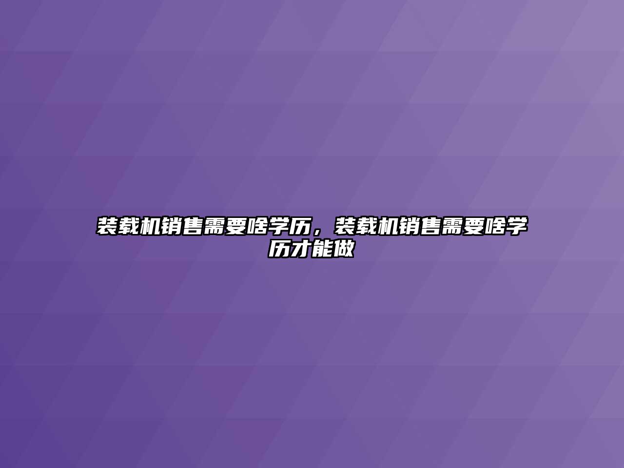 裝載機銷售需要啥學歷，裝載機銷售需要啥學歷才能做