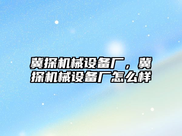 冀探機械設備廠，冀探機械設備廠怎么樣