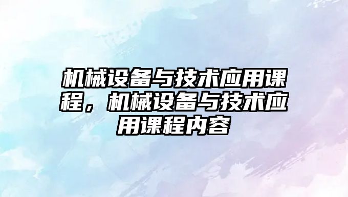 機械設備與技術應用課程，機械設備與技術應用課程內容