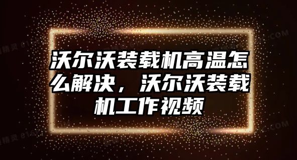 沃爾沃裝載機(jī)高溫怎么解決，沃爾沃裝載機(jī)工作視頻