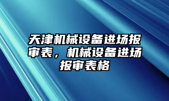 天津機械設(shè)備進場報審表，機械設(shè)備進場報審表格