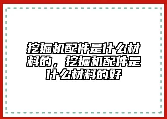 挖掘機配件是什么材料的，挖掘機配件是什么材料的好