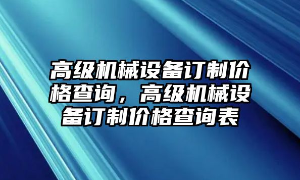 高級機械設備訂制價格查詢，高級機械設備訂制價格查詢表