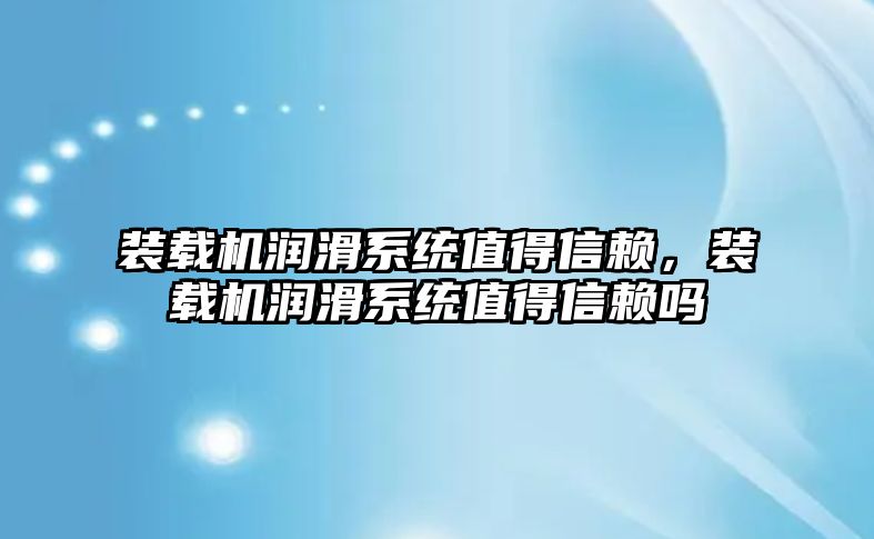 裝載機潤滑系統值得信賴，裝載機潤滑系統值得信賴嗎