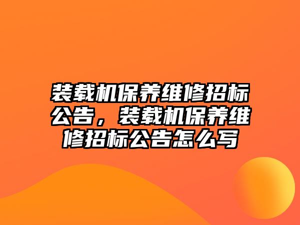 裝載機保養維修招標公告，裝載機保養維修招標公告怎么寫