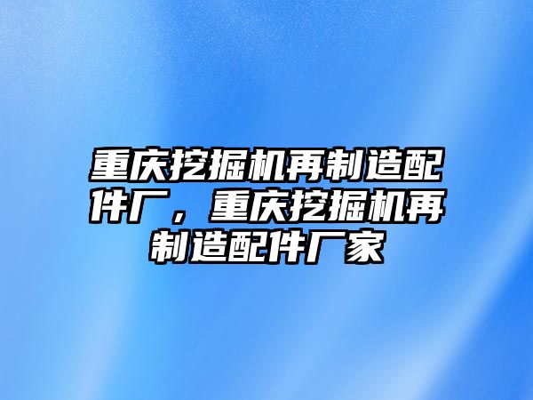 重慶挖掘機(jī)再制造配件廠，重慶挖掘機(jī)再制造配件廠家