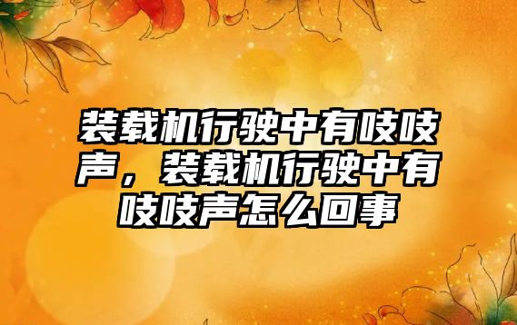 裝載機行駛中有吱吱聲，裝載機行駛中有吱吱聲怎么回事