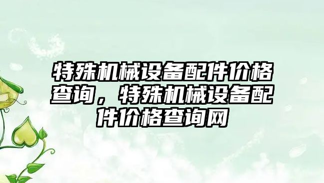 特殊機械設備配件價格查詢，特殊機械設備配件價格查詢網(wǎng)