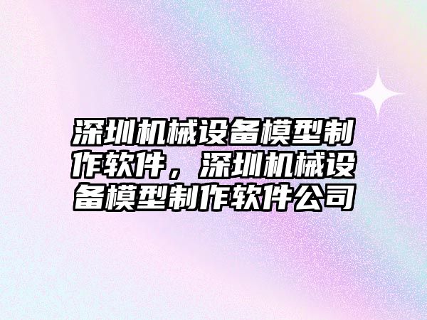 深圳機械設備模型制作軟件，深圳機械設備模型制作軟件公司