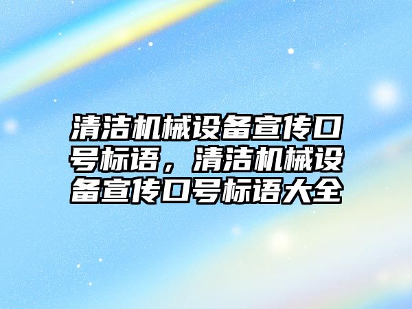 清潔機械設備宣傳口號標語，清潔機械設備宣傳口號標語大全