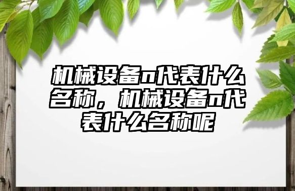 機械設備n代表什么名稱，機械設備n代表什么名稱呢