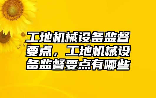 工地機械設備監督要點，工地機械設備監督要點有哪些