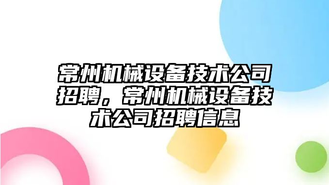 常州機械設備技術公司招聘，常州機械設備技術公司招聘信息