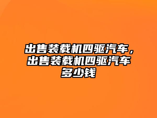 出售裝載機(jī)四驅(qū)汽車，出售裝載機(jī)四驅(qū)汽車多少錢