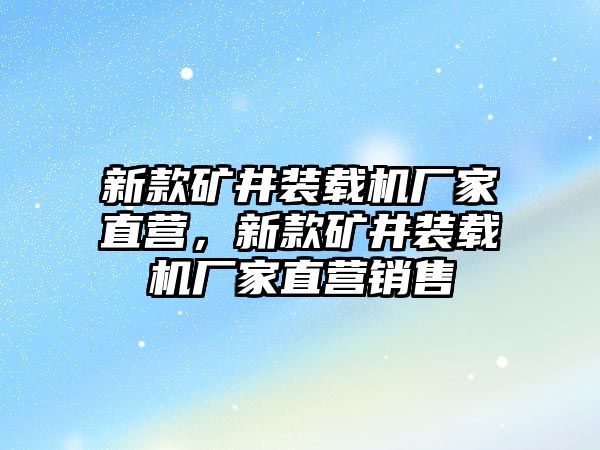 新款礦井裝載機(jī)廠家直營(yíng)，新款礦井裝載機(jī)廠家直營(yíng)銷(xiāo)售