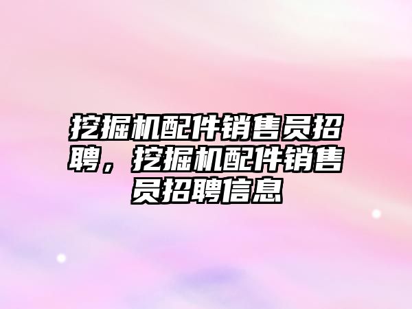 挖掘機配件銷售員招聘，挖掘機配件銷售員招聘信息