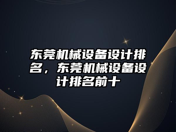 東莞機械設備設計排名，東莞機械設備設計排名前十