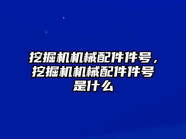 挖掘機機械配件件號，挖掘機機械配件件號是什么