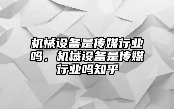 機械設備是傳媒行業(yè)嗎，機械設備是傳媒行業(yè)嗎知乎