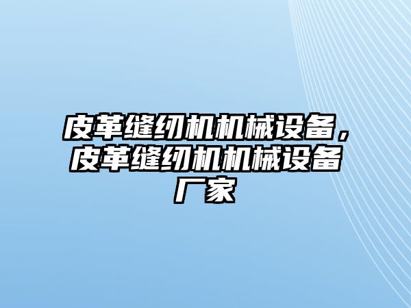 皮革縫紉機機械設備，皮革縫紉機機械設備廠家