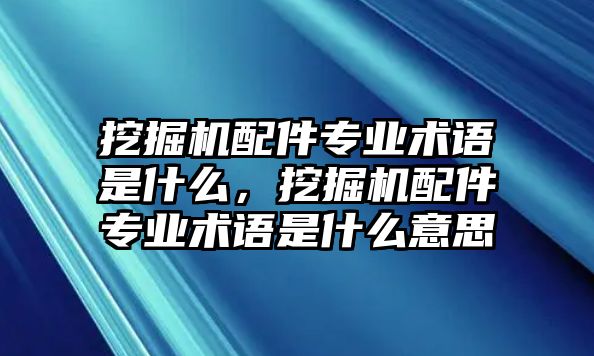 挖掘機配件專業術語是什么，挖掘機配件專業術語是什么意思